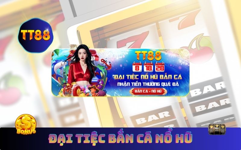 Đại Tiệc Bắn Cá Nổ Hũ TT88 – Nhận 55 Vòng Quay Miễn Phí